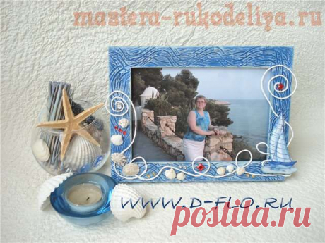 Мастера рукоделия - рукоделие для дома. Бесплатные мастер-классы, фото и видео уроки - Мастер-класс по декорированию: Рамка для фото &quot;Море навсегда&quot;