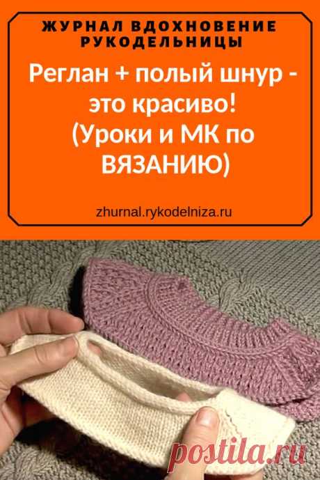 Реглан+полый шнур- это красиво! (Уроки и МК по ВЯЗАНИЮ)