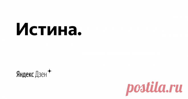 Истина. | Яндекс Дзен