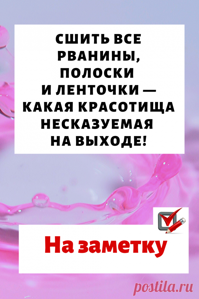 Сшить все рванины, полоски и ленточки - какая красотища несказуемая на выходе!...