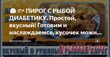 😊🐟 ПИРОГ С РЫБОЙ ДИАБЕТИКУ. Простой, вкусный! Готовим и наслаждаемся, кусочек можно даже на ужин Статья автора «Перехитри Диабет» в Дзене ✍: Сегодня у нас пирог, прекрасное блюдо для диабетика. Кто сказал, что мы должны питаться не совсем вкусно? Я с этим категорически не согласна.