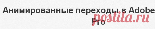 Анимированные переходы в Adobe Premiere Pro