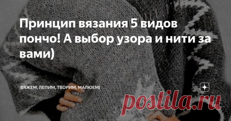 Принцип вязания 5 видов пончо! А выбор узора и нити за вами) Приветствую всех заглянувших на огонёк!
Судя по комментариям, идея вязания пончо очень актуальна. Вяжется достаточно просто - не нужна выкройка, подходит для любого типа фигуры, можно связать как летний, так и зимний вариант!
Но вот принцип вязания этого самого пончо понятен не всем. Давайте разберём сегодня на примерах различных моделей сам принцип вязания, а узор, расцветку, нити вы сами уже