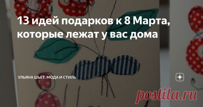 13 идей подарков к 8 Марта, которые лежат у вас дома Статья автора «Ульяна о моде, стиле и шитье» в Дзене ✍: В последние годы меняется моё отношение и восприятие женского дня 8 Марта.