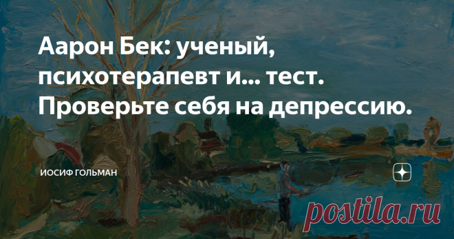 Аарон Бек: ученый, психотерапевт и... тест. Проверьте себя на депрессию. Аарон Бек, выдающийся американский ученый, психиатр и психотерапевт, один из основных создателей когнитивной психотерапии. В общем, гордость Америки, хотя вполне мог быть гордостью России.