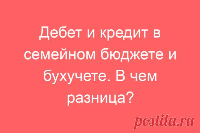 Дебет и кредит в семейном бюджете и бухучете. В чем разница?