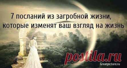 7 посланий из загробной жизни, которые изменят ваш взгляд на жизнь