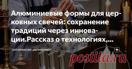 Алюминиевые формы для церковных свечей: сохранение традиций через инновации.Рассказ о технологиях, служащих вере. Создание церковных свечей Статья автора «Сергей Маузер, свечнохакер» в Дзене ✍: Алюминиевые формы для церковных свечей: сохранение традиций через инновации
Рассказ о технологиях, служащих вере Создание церковных свечей — это