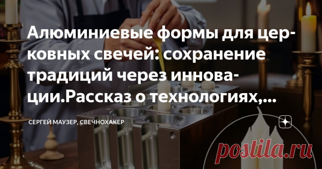 Алюминиевые формы для церковных свечей: сохранение традиций через инновации.Рассказ о технологиях, служащих вере. Создание церковных свечей Статья автора «Сергей Маузер, свечнохакер» в Дзене ✍: Алюминиевые формы для церковных свечей: сохранение традиций через инновации
Рассказ о технологиях, служащих вере Создание церковных свечей — это