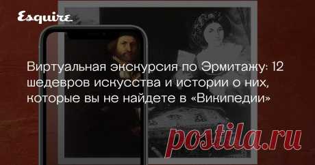 Виртуальная экскурсия по Эрмитажу: 12 шедевров искусства и истории о них, которые вы не найдете в «Википедии» На прошлой неделе Apple представили 5-часовой фильм-экскурсию по Эрмитажу, снятый одним дублем (что особенно актуально, пока музеи один за другим уходят на карантин до 10 апреля). В фильм вошли более 600 произведений из постоянной экспозиции музея. Esquire выбрал из них 12, поговорил с сотрудниками Эрмитажа — и рассказывает дюжину занимательных историй о шедеврах, ...