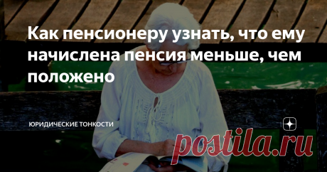 Как пенсионеру узнать, что ему начислена пенсия меньше, чем положено Разберем причины необоснованного занижения пенсии и рассмотрим, что пенсионеру необходимо предпринять в таком случае