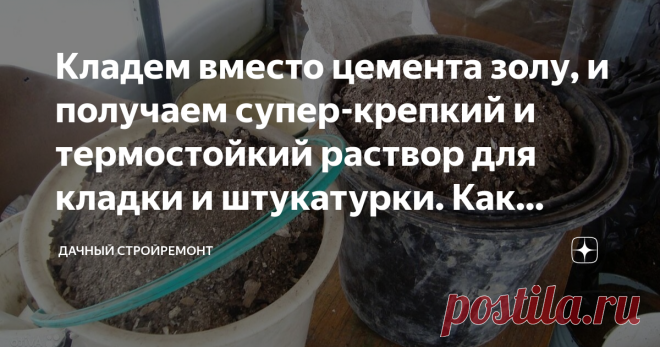 Кладем вместо цемента золу, и получаем супер-крепкий и термостойкий раствор для кладки и штукатурки. Как приготовить и пропорции Прилавки современных строительных магазинов пестрят всевозможными аналогами цемента. Стоимость их, как правило, невысокая, но и качество оставляет желать лучшего. Производители идут на ухищрения, стараясь максимально приблизить свой товар к оригиналу. К сожалению, это удается не многим. Настоящий прорыв удалось сделать инженерам Университета Райс...