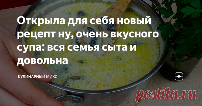 Открыла для себя новый рецепт ну, очень вкусного супа: вся семья сыта и довольна Нереально быстрый и очень вкусный рецепт супа! Моя семья от него просто в восторге. Даже всех подруг «подсадила» на этот супчик. Любовь с первой ложки — это именно про этот супчик.
Суп получается очень сытный, ароматный, нежный и сливочный. Он не может не понравиться. Вот попробуйте приготовить и поймете сами. Уверена, что этот суп Вы добавите в свою кулинарную книгу.
От этого супа точно будут в