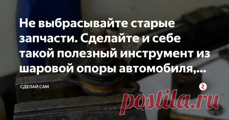 Не выбрасывайте старые запчасти. Сделайте и себе такой полезный инструмент из шаровой опоры автомобиля, который пригодится всем  .