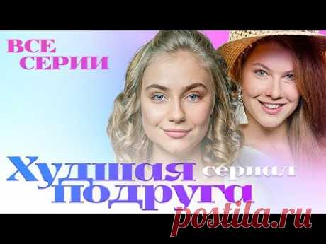 Худшая подруга /СЕРИАЛ/ Все серии