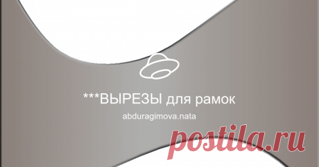 ***ВЫРЕЗЫ для рамок Посмотреть альбом на Яндекс.Диске