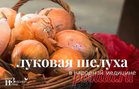 Луковая шелуха в народной медицине. Лечение луковой шелухой | Блог Ирины Зайцевой