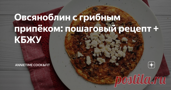 Овсяноблин с грибным припёком: пошаговый рецепт + КБЖУ Порой мне кажется, что сколько у меня подписчиков - столько и рецептов приготовления овсяноблина. У каждого не только свой рецепт и свои ингредиенты, но и своя технология. Оно и понятно, овсяноблин - и правда, полезный, сбалансированный и удобный формат завтрака на каждый день.    Расскажу вам сегодня о новом способе приготовления овсяноблина, который точно приживется в моем рационе. Раньше я делала просто: заваривала ...