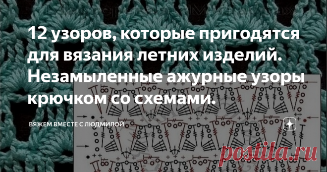 12 узоров, которые пригодятся для вязания летних изделий. Незамыленные ажурные узоры крючком со схемами. Статья автора «Вяжем вместе с Людмилой» в Дзене ✍: Нет времени искать схемы, подбирать узоры, пожалуй на эти идеи стоит обратить внимание!