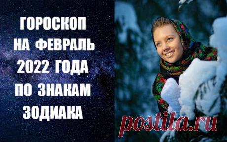 ГОРОСКОП НА ФЕВРАЛЬ 2022 ГОДА ПО ЗНАКАМ ЗОДИАКА -