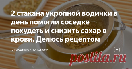 2 стакана укропной водички в день помогли соседке похудеть и снизить сахар в крови. Делюсь рецептом