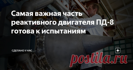 Самая важная часть реактивного двигателя ПД-8 готова к испытаниям Двигатель ПД-8 конструктивно уже почти готов. Конечно, впереди еще сборка, множество испытаний, сертификация. Но именно конструктивно основные его части уже созданы, собраны и готовы к первым испытаниям. Буквально недавно я писал про завершение изготовления отдельных узлов газогенератора, и вот Ростех уже сообщает об окончании сборки газогенератора: Объединенная двигателестроительная корпорация Ростеха завер...