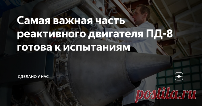 Самая важная часть реактивного двигателя ПД-8 готова к испытаниям Двигатель ПД-8 конструктивно уже почти готов. Конечно, впереди еще сборка, множество испытаний, сертификация. Но именно конструктивно основные его части уже созданы, собраны и готовы к первым испытаниям. Буквально недавно я писал про завершение изготовления отдельных узлов газогенератора, и вот Ростех уже сообщает об окончании сборки газогенератора: Объединенная двигателестроительная корпорация Ростеха завер...