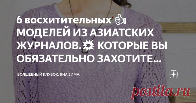 6 восхитительных 👍 МОДЕЛЕЙ ИЗ АЗИАТСКИХ ЖУРНАЛОВ.💥 КОТОРЫЕ ВЫ ОБЯЗАТЕЛЬНО ЗАХОТИТЕ СВЯЗАТЬ. ВСЕМ ПРИВЕТ. ПРЕДЛАГАЮ ПОДБОРКУ💥 замечательных моделей из азиатских журналов. ОЧЕНЬ чёткие схемы и не сложные узоры. СОХРАНЯЙТЕ В СВОИ копилочки и вяжите с удовольствием. ЗА ЛАЙК И КОММЕНТАРИИ👍 ОТДЕЛЬНОЕ БОЛЬШОЕ СПАСИБО!!! ДЕЛИТЕСЬ В СОЦИАЛЬНЫХ СЕТЯХ😃 СО СВОИМИ ДРУЗЬЯМИ,ИМ ТОЖЕ МОЖЕТ ПРИГОДИТСЯ ЭТА СТАТЬЯ. ВАМ ТАКЖЕ МОЖЕТ ПОНРАВИТСЯ ЭТО ВИДЕО С БОЛЬШОЙ РАСПАКОВКОЙ ПОСЫЛКИ С ПРЯ...