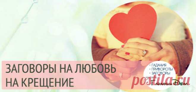 Заговоры на любовь на Крещение Крещение Господне — один из самых почитаемых и самых любимых православных праздников. Этот праздник обладает уникальной энергетикой, недаром издревле ему приписывали особую магическую силу. Самой главной крещенской традицией, как известно, являлось омовение. Но также в