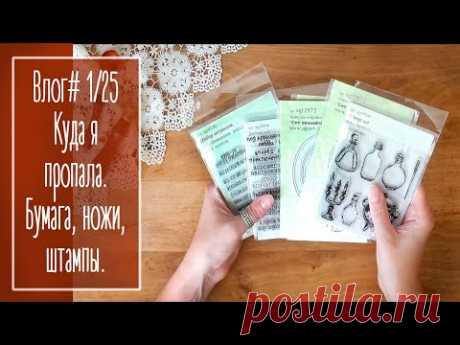 Влог# 1/25. Куда я пропала? Бумага, ножи, штампы.