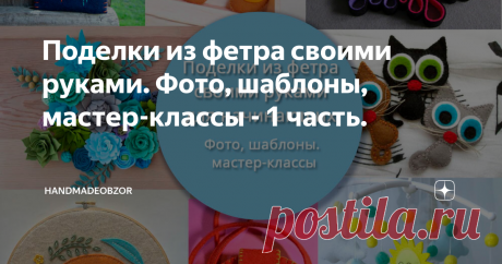 Поделки из фетра своими руками. Фото, шаблоны, мастер-классы - 1 часть. Статья автора «HandMadeObzor» в Дзене ✍: Фетр является прекрасным материалом для изготовления разнообразных сувениров и подарков своими руками.