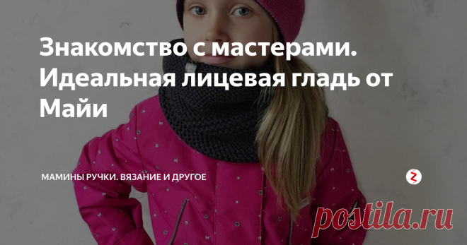 Знакомство с мастерами. Идеальная лицевая гладь от Майи Приветствую тебя, мой дорогой читатель! Продолжаю знакомство с замечательными мастерицами инстаграма.
Профиль Майи меня зацепил её двусторонними шапочками, связанными вроде просто лицевой гладью, но смотрятся так здорово!
Я кстати по ее МК связала дочке шапочку, только все сфотать никак не могу, но очень удобная шапочка, думаю даже себе подобную связать )
И еще Майя абсолютно бесплатно делиться св