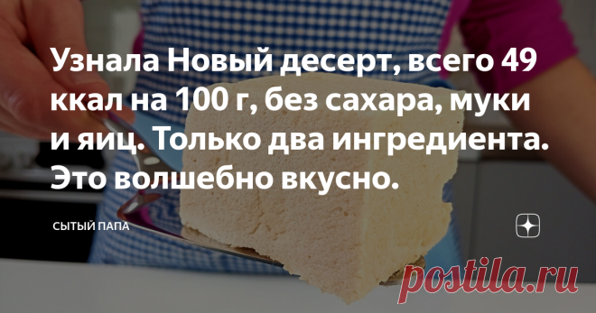 Узнала Новый десерт, всего 49 ккал на 100 г, без сахара, муки и яиц. Только два ингредиента. Это волшебно вкусно. Статья автора «Сытый папа» в Дзене ✍: