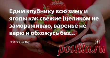 Едим клубнику всю зиму и ягоды как свежие (целиком не замораживаю, варенье не варю и обхожусь без контейнеров) Показываю любимый способ хранения.