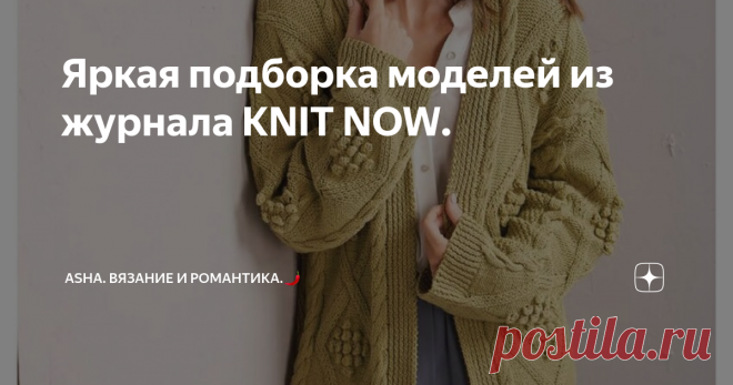 Яркая подборка моделей из журнала KNIT NOW. Друзья, всем добра!🤗 Сегодня очередь подошла к полезному и универсальному! А именно, оформляем края изделия на спицах....., сразу мажету и планку. Незаурядный, простой узор, о котором я уже упомянала ранее...., предупреждала, что вы его ещё встретите на канале в другом воплощении.