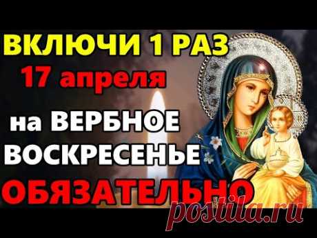 17 апреля ВКЛЮЧИ 1 РАЗ ЭТУ МОЛИТВУ БОГОРОДИЦЕ НА ВЕРБНОЕ ВОСКРЕСЕНЬЕ! Сильная Молитва Богородице