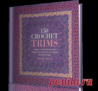 150 Crochet Trims: Designs for Beautiful Decorative Edgings, from Lacy Borders to Bobbles, Braids, and Fringes.