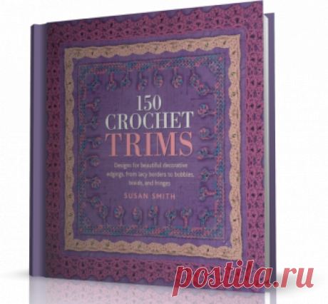 150 Crochet Trims: Designs for Beautiful Decorative Edgings, from Lacy Borders to Bobbles, Braids, and Fringes.