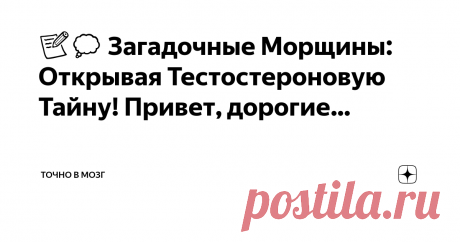 Точно в мозг Пост автора «Точно в мозг» в Дзене ✍: 📝💭 Загадочные Морщины: Открывая Тестостероновую Тайну!  Привет, дорогие читатели!