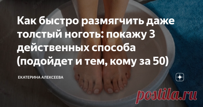 Как быстро размягчить даже толстый ноготь: покажу 3 действенных способа (подойдет и тем, кому за 50) Статья автора «Екатерина Алексеева» в Дзене ✍: С возрастом появляются не только морщины и седые волосы, но и грубые ногти на ногах.