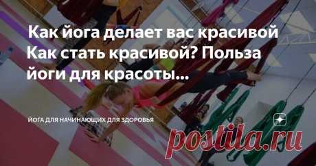 Йога для начинающих для здоровья Пост автора «Йога для начинающих для здоровья» в Дзене ✍:  Как йога делает вас красивой  Как стать красивой?