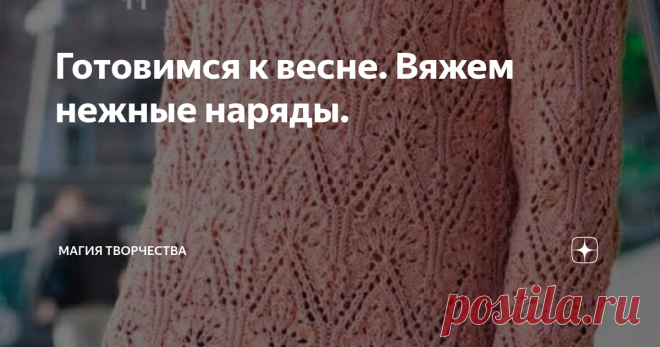 Готовимся к весне. Вяжем нежные наряды. Здравствуйте, дорогие рукодельницы и читатели моих публикаций. Рада видеть Вас снова на своём канале.
Ну вот, половину зимы пережили. И уже хотелось бы подумать о будущем. Сейчас, как раз самое время начать вязать весенние наряды. Конечно, нас ждут ещё морозы, но лучше подготовиться заранее. Когда потеплеет, надо будет не вязать, а носить. Поэтому я решила поискать что-нибудь интересненькое, и