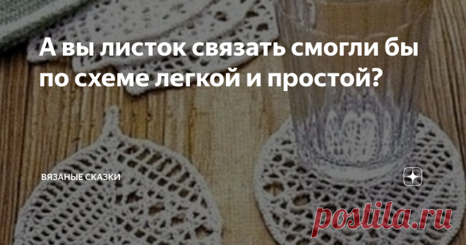 А вы листок связать смогли бы по схеме легкой и простой? Как только я начинаю  мнить себя великим профессором по чтению схем крючком, жизнь сразу же бьет меня лицом об стол:
