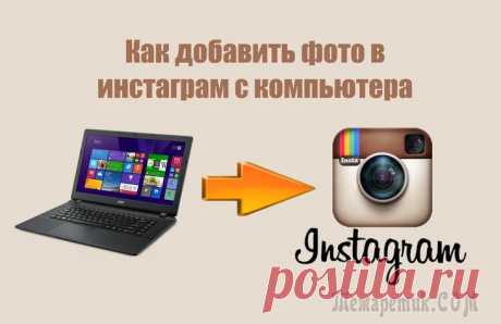 Как добавить в Инстаграм фото с компьютера — 7 способов На просторах интернета многие пользователи ищут ответ на вопрос, как добавить в Инстаграм фото с компьютера. Нет проблем с размещением снимков непосредственно с мобильного устройства в социальную сеть...