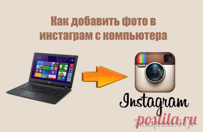 Как добавить в Инстаграм фото с компьютера — 7 способов На просторах интернета многие пользователи ищут ответ на вопрос, как добавить в Инстаграм фото с компьютера. Нет проблем с размещением снимков непосредственно с мобильного устройства в социальную сеть...