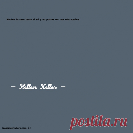 Hellen Keller: Mantén tu cara hacia el sol y no podrás ver una sola sombra.