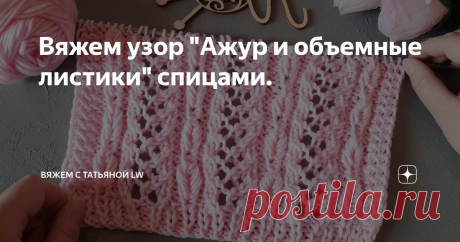 Вяжем узор "Ажур и объемные листики" спицами.