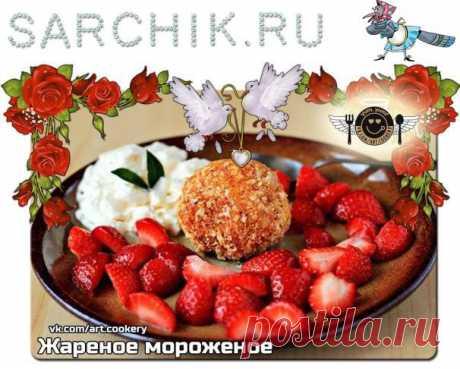 ЖАРЕНОЕ МОРОЖЕНОЕ - SARCHIK.RU Всё для вас и Вашей семьи (женский журнал) | SARCHIK.RU Всё для вас и Вашей семьи (женский журнал)