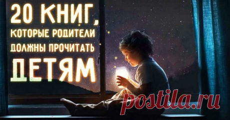 20 книг, которые родители должны прочитать детям, прежде чем те вырастут