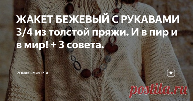 ЖАКЕТ БЕЖЕВЫЙ С РУКАВАМИ 3/4 из толстой пряжи. И в пир и в мир! + 3 совета. Очень универсальная модель. Можно носить, любоваться собой и вы непременно обратите на себя внимание!
Главное - вяжется не сложно. Такой жакет будет смотреться отлично в любом размере. Можно оставить как есть, пуговицы - 4 штуки, а можно сделать по всей планке.
Жакет из журнала «Susanna»
Супер совет: